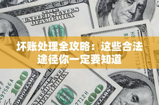武汉坏账处理全攻略：这些合法途径你一定要知道