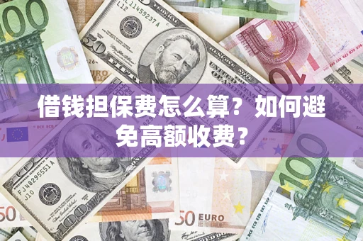 武汉借钱担保费怎么算？如何避免高额收费？