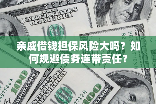 武汉亲戚借钱担保风险大吗？如何规避债务连带责任？