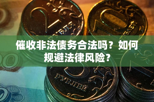 武汉催收非法债务合法吗？如何规避法律风险？