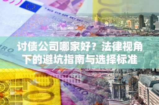 武汉讨债公司哪家好？法律视角下的避坑指南与选择标准