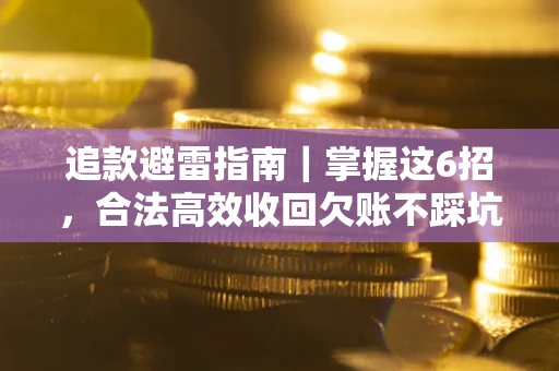 武汉追款避雷指南｜掌握这6招，合法高效收回欠账不踩坑