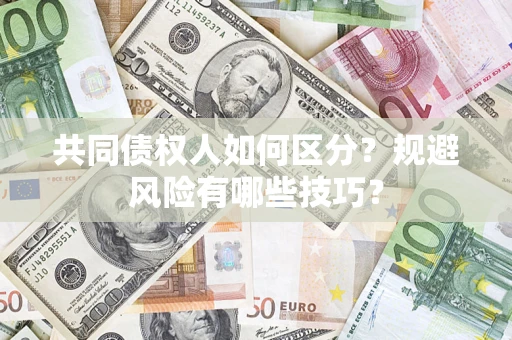 武汉共同债权人如何区分？规避风险有哪些技巧？