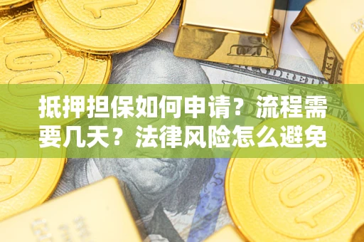 武汉抵押担保如何申请？流程需要几天？法律风险怎么避免？避坑指南
