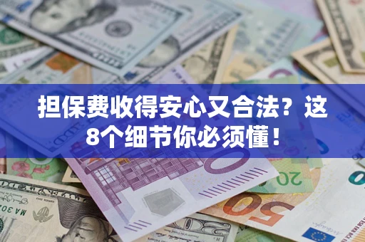 武汉担保费收得安心又合法？这8个细节你必须懂！