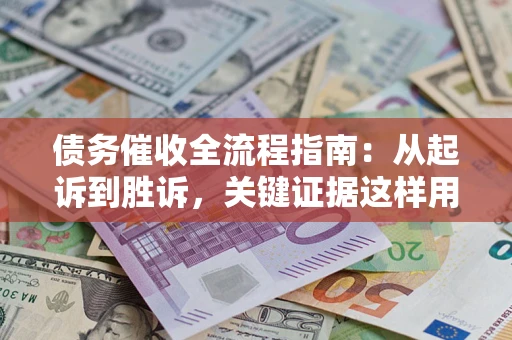 武汉债务催收全流程指南：从起诉到胜诉，关键证据这样用