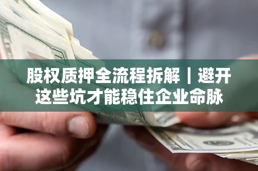 武汉股权质押全流程拆解｜避开这些坑才能稳住企业命脉
