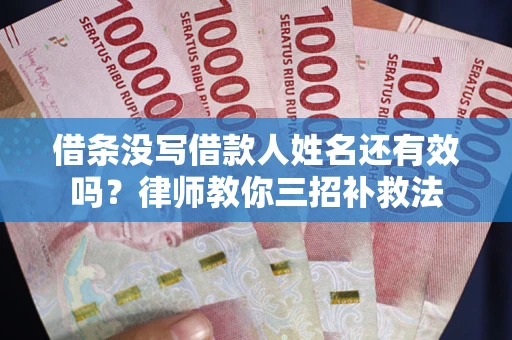 武汉借条没写借款人姓名还有效吗？律师教你三招补救法