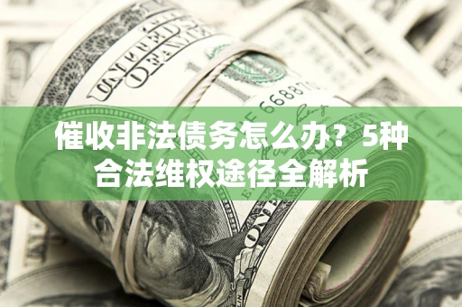 武汉催收非法债务怎么办？5种合法维权途径全解析