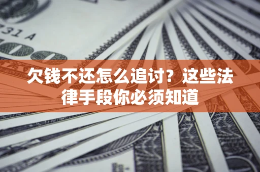 武汉欠钱不还怎么追讨？这些法律手段你必须知道
