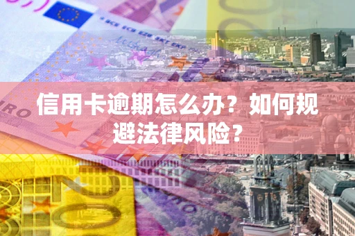 武汉信用卡逾期怎么办？如何规避法律风险？