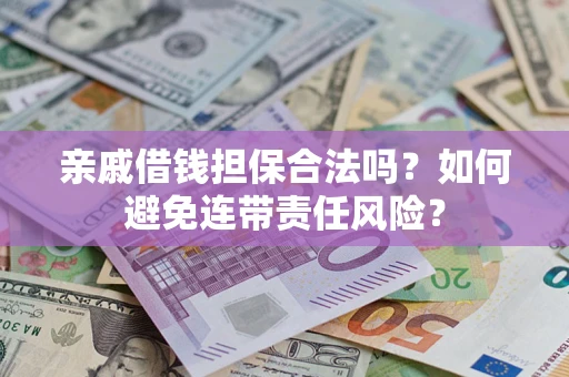 武汉亲戚借钱担保合法吗？如何避免连带责任风险？