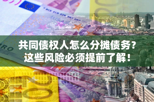 武汉共同债权人怎么分摊债务？这些风险必须提前了解！