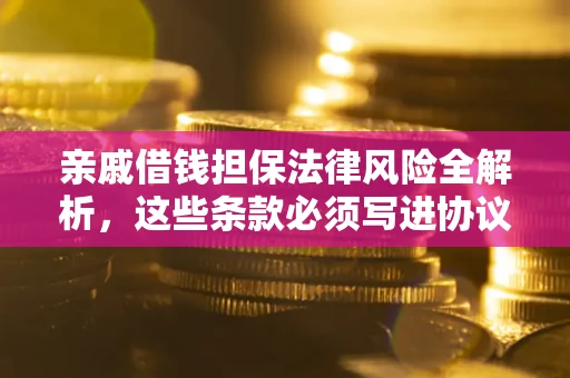 武汉亲戚借钱担保法律风险全解析，这些条款必须写进协议
