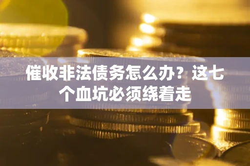 武汉催收非法债务怎么办？这七个血坑必须绕着走