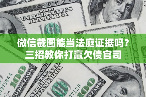 武汉微信截图能当法庭证据吗？三招教你打赢欠债官司