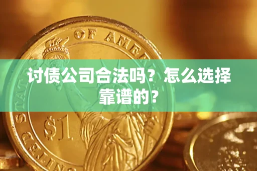 武汉讨债公司合法吗？怎么选择靠谱的？
