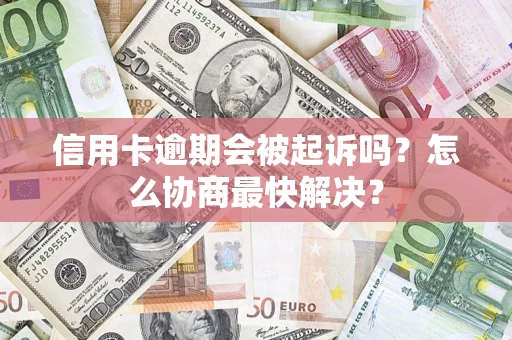 武汉信用卡逾期会被起诉吗？怎么协商最快解决？