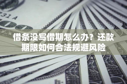 武汉借条没写借期怎么办？还款期限如何合法规避风险