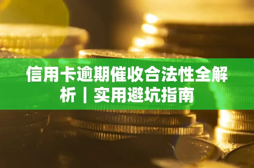 武汉信用卡逾期催收合法性全解析｜实用避坑指南