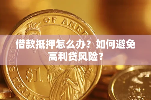 武汉借款抵押怎么办？如何避免高利贷风险？