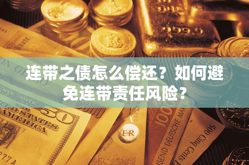 武汉连带之债怎么偿还？如何避免连带责任风险？
