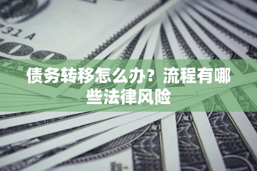 武汉债务转移怎么办？流程有哪些法律风险